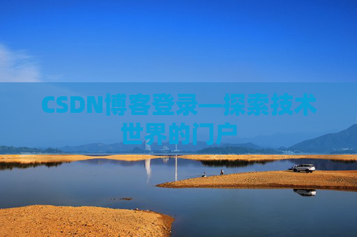 CSDN博客登录—探索技术世界的门户